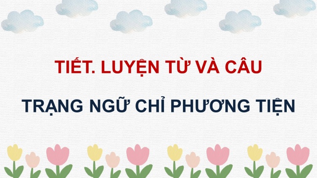 Soạn giáo án điện tử tiếng việt 4 CTST CĐ 8 Bài 3 Luyện từ và câu: Trạng ngữ chỉ phương tiện