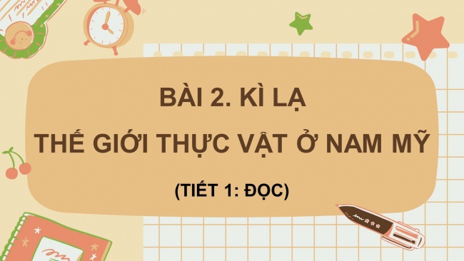 Soạn giáo án điện tử tiếng việt 4 CTST CĐ 7 Bài 2 Đọc: Kì lạ thế giới thực vật ở Nam Mỹ