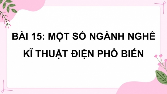 Soạn giáo án điện tử Công nghệ 8 CD Bài 15: Một số ngành nghề kĩ thuật điện phổ biến