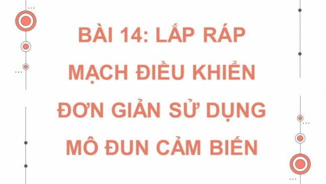 Soạn giáo án điện tử Công nghệ 8 CD Bài 14: Lắp ráp mạch điều khiển đơn giản sử dụng mô đun cảm biến