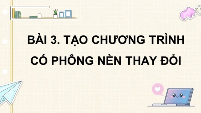 Soạn giáo án điện tử tin học 4 cánh diều Chủ đề F bài 3: Tạo chương trình có phông nền thay đổi