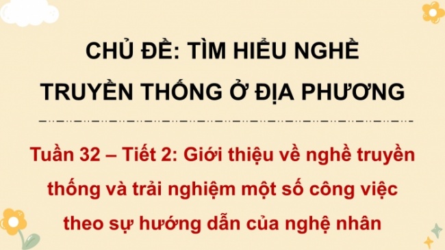 Soạn giáo án điện tử HĐTN 4 CTST bản 2 Tuần 32: HĐGDTCĐ - Giới thiệu về nghề truyền thống và trải nghiệm một số công việc theo sự hướng dẫn của nghệ nhân