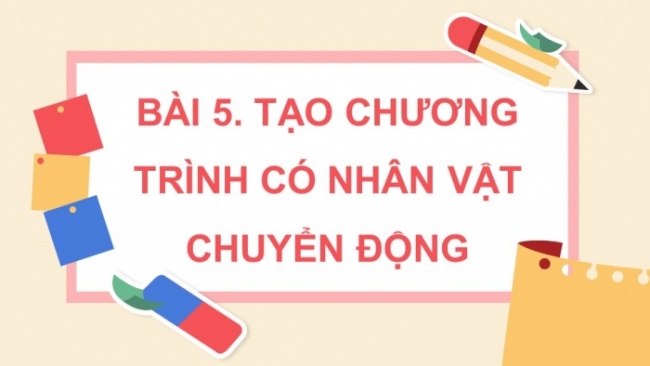 Soạn giáo án điện tử tin học 4 cánh diều Chủ đề F bài 5: Tạo chương trình có nhân vật chuyển động