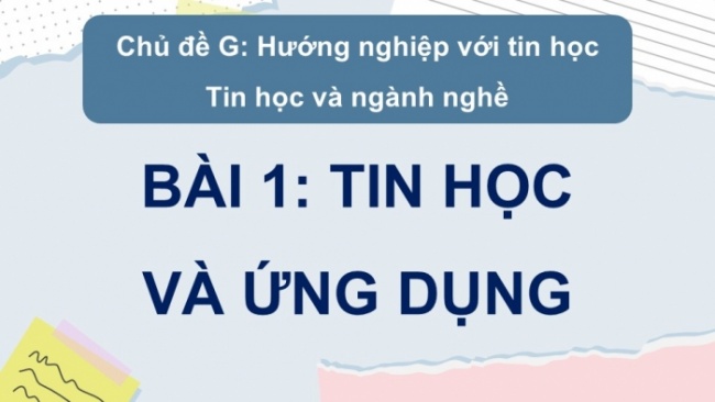 Soạn giáo án điện tử Tin học 8 CD Chủ đề G Bài 1: Tin học và ứng dụng