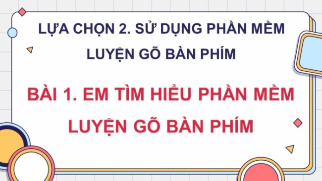 Soạn giáo án điện tử tin học 4 cánh diều Chủ đề lựa chọn 2 bài 1: Em tìm hiểu phần mềm luyện gõ bàn phím