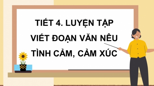 Soạn giáo án điện tử tiếng việt 4 CTST CĐ 4 Bài 5 Viết: Luyện tập viết đoạn văn nêu tình cảm, cảm xúc