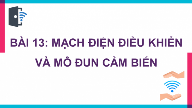 Soạn giáo án điện tử Công nghệ 8 CD Bài 13: Mạch điện điều khiển và mô đun cảm biến