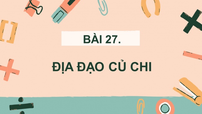 Soạn giáo án điện tử lịch sử và địa lí 4 CTST Bài 27: Địa đạo Củ Chi