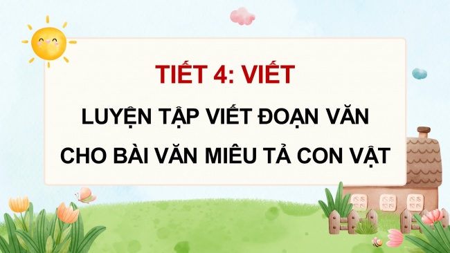 Soạn giáo án điện tử tiếng việt 4 CTST CĐ 7 Bài 5 Viết: Luyện tập viết đoạn văn cho bài văn miêu tả con vật