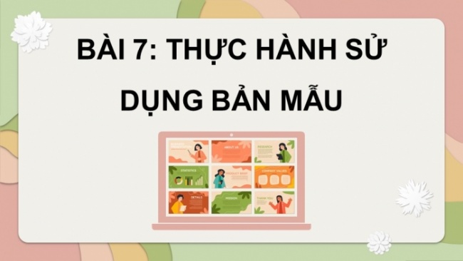 Soạn giáo án điện tử Tin học 8 CD Chủ đề E2 Bài 7: Thực hành sử dụng bản mẫu