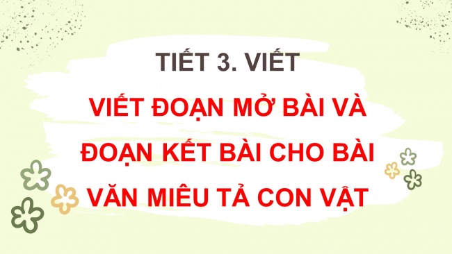 Soạn giáo án điện tử tiếng việt 4 CTST CĐ 7 Bài 6 Viết: Viết đoạn mở bài và đoạn kết bài cho bài văn cho bài văn miêu tả con vật