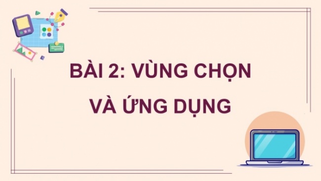 Soạn giáo án điện tử Tin học 8 CD Chủ đề E3 Bài 2: Vùng chọn và ứng dụng