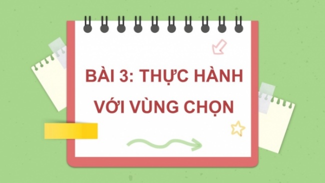 Soạn giáo án điện tử Tin học 8 CD Chủ đề E3 Bài 3: Thực hành với vùng chọn