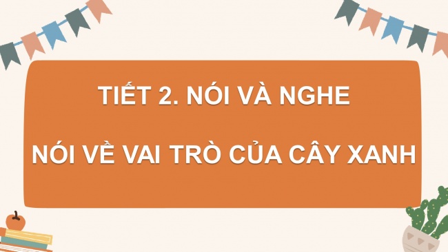 Soạn giáo án điện tử tiếng việt 4 CTST CĐ 7 Bài 2 Nói và nghe: Nói về vai trò của cây xanh