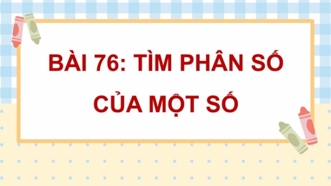 Soạn giáo án điện tử toán 4 CTST Bài 76: Tìm phân số của một số