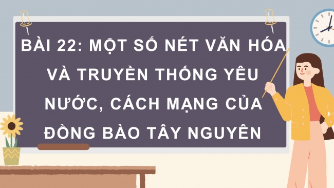 Soạn giáo án điện tử lịch sử và địa lí 4 KNTT Bài 22: Một số nét văn hoá và truyền thống yêu nước, cách mạng của đồng bào Tây Nguyên