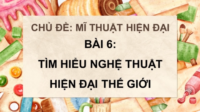 Soạn giáo án điện tử Mĩ thuật 8 CD Bài 6: Tìm hiểu nghệ thuật hiện đại thế giới