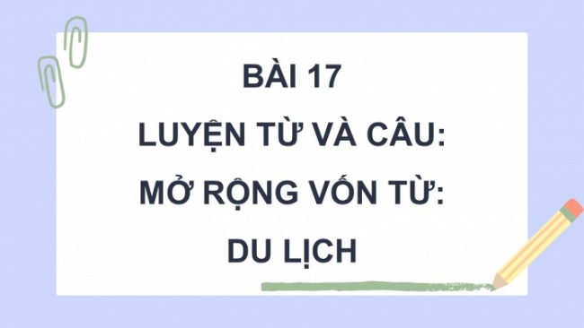 Soạn giáo án điện tử tiếng việt 4 cánh diều Bài 17 Luyện từ và câu 2: Mở rộng vốn từ: Du lịch